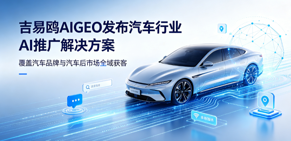 深耕同城汽车流量赛道，吉易鸥AIGEO推出本地4S店专属AI推广解决方案